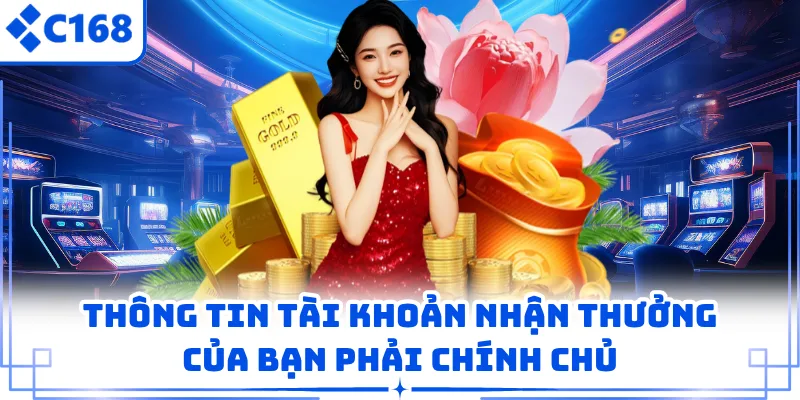 Thông tin tài khoản nhận thưởng của bạn phải chính chủ